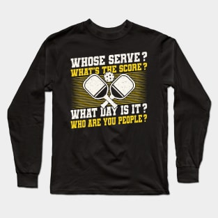 Pickleball Tournament Whose Serve? What's The Score? What Day Is It? Who Are You People? Long Sleeve T-Shirt